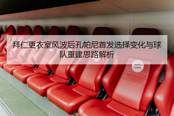拜仁更衣室风波后孔帕尼首发选择变化与球队重建思路解析 - kaiyun